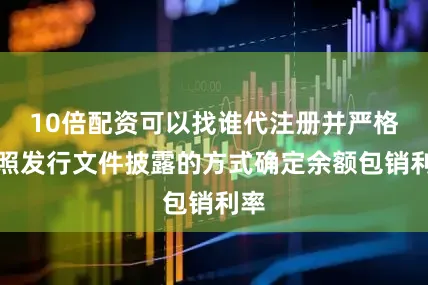 10倍配资可以找谁代注册并严格按照发行文件披露的方式确定余额包销利率
