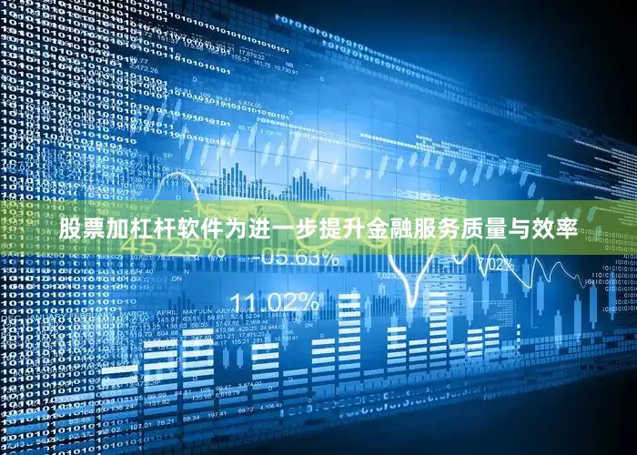 股票加杠杆软件为进一步提升金融服务质量与效率