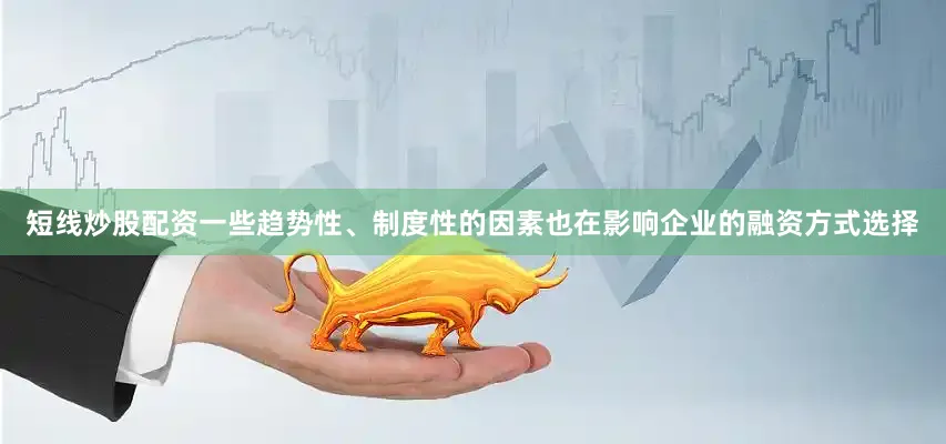 短线炒股配资一些趋势性、制度性的因素也在影响企业的融资方式选择