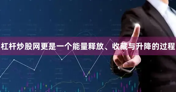 杠杆炒股网更是一个能量释放、收藏与升降的过程