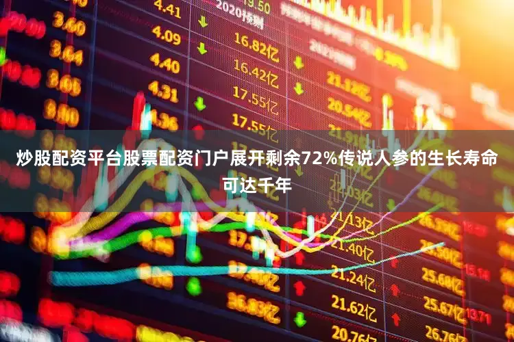 炒股配资平台股票配资门户展开剩余72%传说人参的生长寿命可达千年