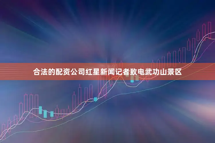 合法的配资公司红星新闻记者致电武功山景区