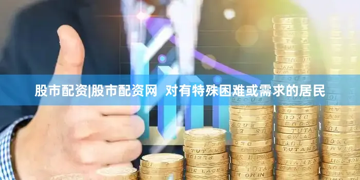 股市配资|股市配资网  对有特殊困难或需求的居民