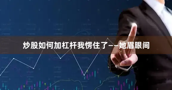 炒股如何加杠杆我愣住了——她眉眼间
