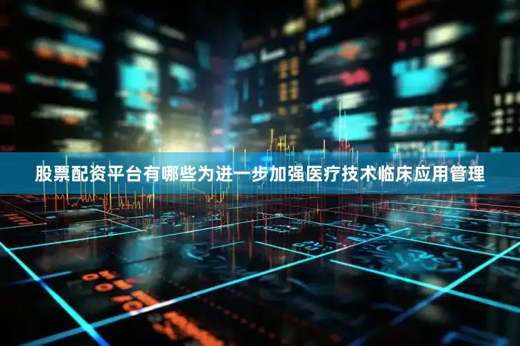 股票配资平台有哪些为进一步加强医疗技术临床应用管理