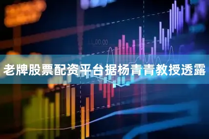 老牌股票配资平台　　据杨青青教授透露