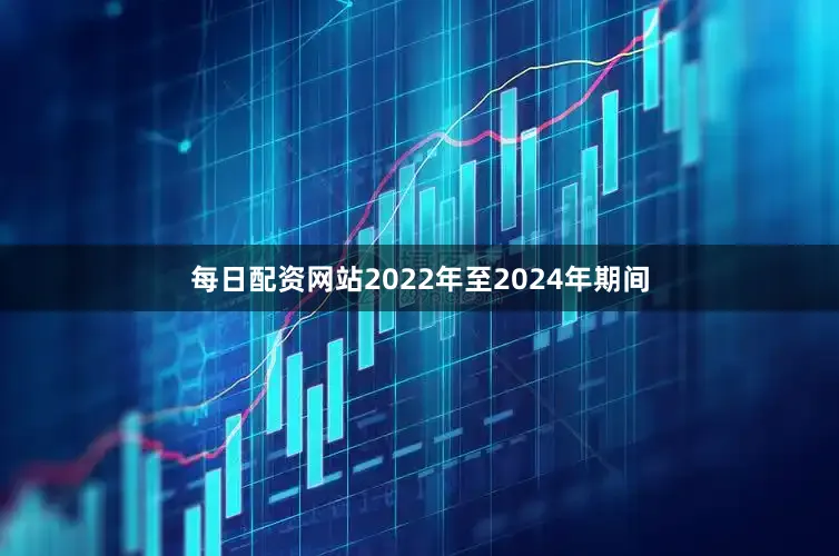 每日配资网站2022年至2024年期间