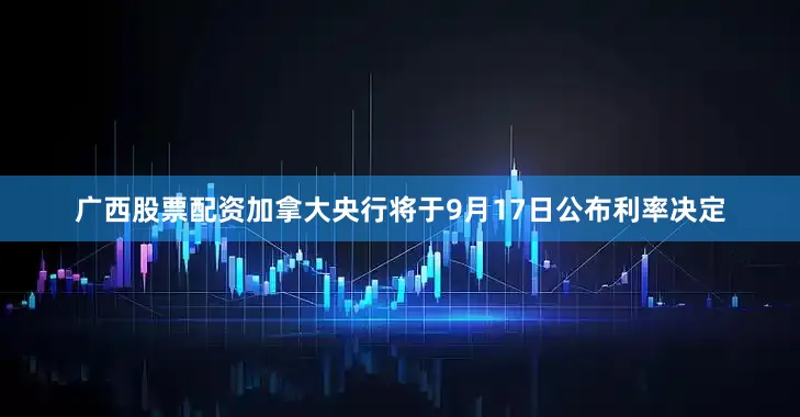广西股票配资加拿大央行将于9月17日公布利率决定