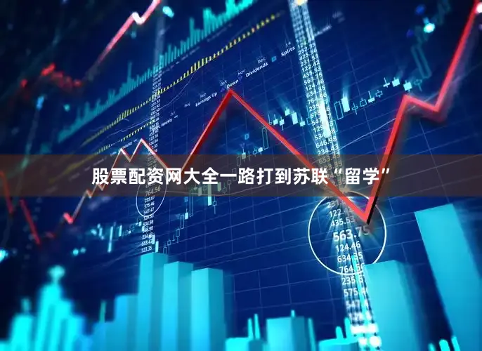 股票配资网大全一路打到苏联“留学”