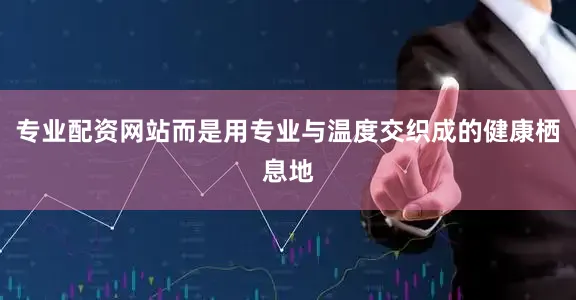 专业配资网站而是用专业与温度交织成的健康栖息地